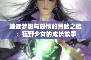 追逐梦想与爱情的冒险之旅：狂野少女的成长故事