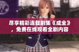 尽享精彩连载剧集《成全》，免费在线观看全剧内容