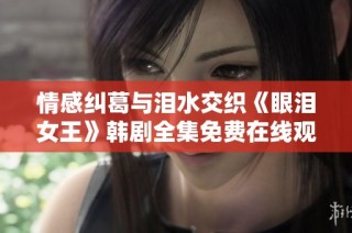 情感纠葛与泪水交织《眼泪女王》韩剧全集免费在线观看攻略