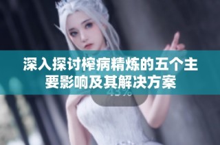 深入探讨榨病精炼的五个主要影响及其解决方案