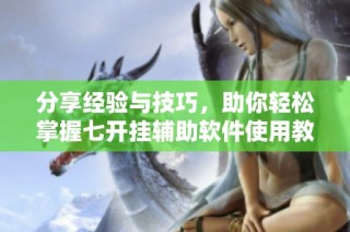分享经验与技巧，助你轻松掌握七开挂辅助软件使用教程