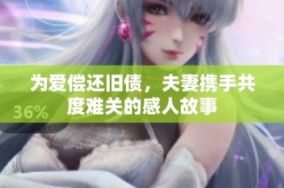 为爱偿还旧债，夫妻携手共度难关的感人故事