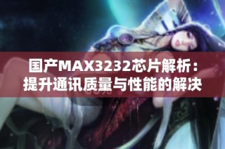 国产MAX3232芯片解析：提升通讯质量与性能的解决方案
