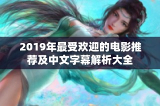 2019年最受欢迎的电影推荐及中文字幕解析大全