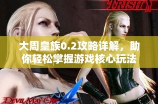 大周皇族0.2攻略详解，助你轻松掌握游戏核心玩法