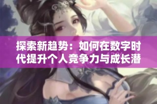 探索新趋势：如何在数字时代提升个人竞争力与成长潜力