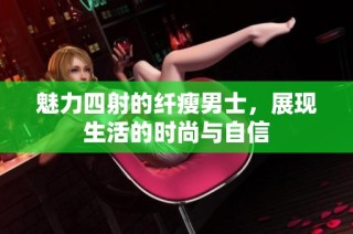 魅力四射的纤瘦男士，展现生活的时尚与自信