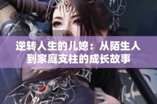 逆转人生的儿媳：从陌生人到家庭支柱的成长故事