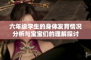 六年级学生的身体发育情况分析与宝宝们的理解探讨