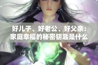 好儿子、好老公、好父亲：家庭幸福的秘密钥匙是什么
