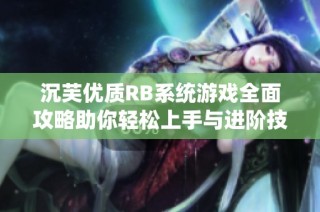 沉芙优质RB系统游戏全面攻略助你轻松上手与进阶技巧分享