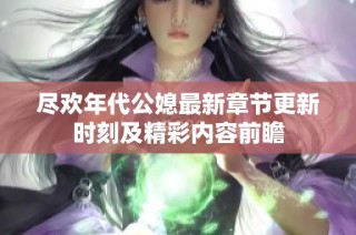 尽欢年代公媳最新章节更新时刻及精彩内容前瞻