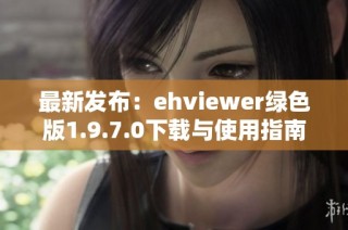 最新发布：ehviewer绿色版1.9.7.0下载与使用指南