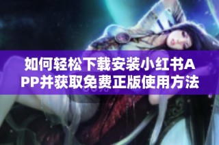 如何轻松下载安装小红书APP并获取免费正版使用方法