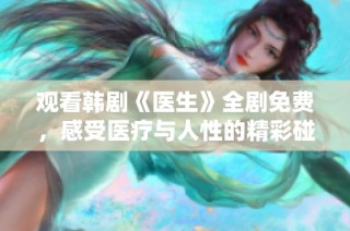 观看韩剧《医生》全剧免费，感受医疗与人性的精彩碰撞