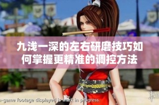 九浅一深的左右研磨技巧如何掌握更精准的调控方法