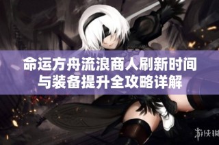 命运方舟流浪商人刷新时间与装备提升全攻略详解