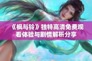 《枫与铃》独特高清免费观看体验与剧情解析分享