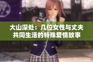 大山深处：几位女性与丈夫共同生活的特殊爱情故事