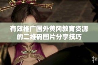 有效推广国外黄冈教育资源的二维码图片分享技巧