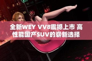 全新WEY VV8震撼上市 高性能国产SUV的崭新选择