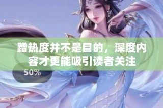 蹭热度并不是目的，深度内容才更能吸引读者关注