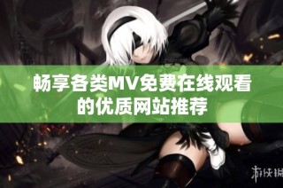 畅享各类MV免费在线观看的优质网站推荐