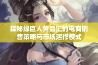 探秘绿巨人黄品汇的电商销售策略与市场运作模式