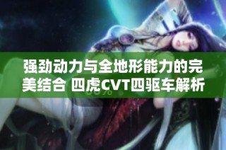 强劲动力与全地形能力的完美结合 四虎CVT四驱车解析