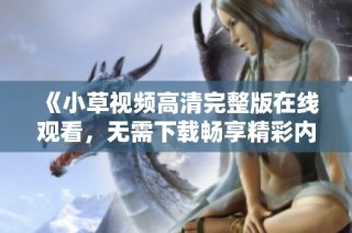 《小草视频高清完整版在线观看，无需下载畅享精彩内容》