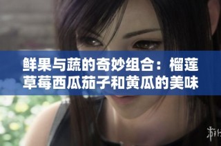 鲜果与蔬的奇妙组合：榴莲草莓西瓜茄子和黄瓜的美味探秘