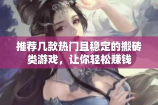 推荐几款热门且稳定的搬砖类游戏，让你轻松赚钱