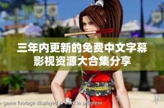 三年内更新的免费中文字幕影视资源大合集分享