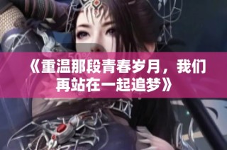 《重温那段青春岁月，我们再站在一起追梦》