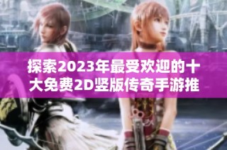 探索2023年最受欢迎的十大免费2D竖版传奇手游推荐