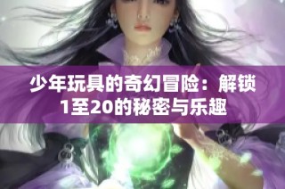 少年玩具的奇幻冒险：解锁1至20的秘密与乐趣
