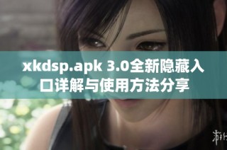 xkdsp.apk 3.0全新隐藏入口详解与使用方法分享