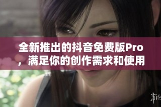 全新推出的抖音免费版Pro，满足你的创作需求和使用体验！