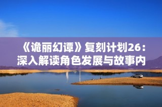 《诡丽幻谭》复刻计划26：深入解读角色发展与故事内涵