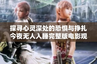 探寻心灵深处的恐惧与挣扎今夜无人入睡完整版电影观看