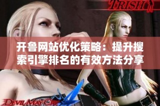 开鲁网站优化策略：提升搜索引擎排名的有效方法分享