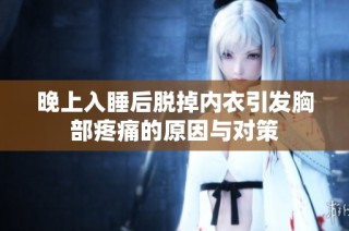 晚上入睡后脱掉内衣引发胸部疼痛的原因与对策