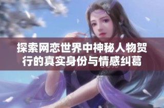 探索网恋世界中神秘人物贺行的真实身份与情感纠葛