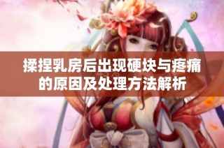 揉捏乳房后出现硬块与疼痛的原因及处理方法解析