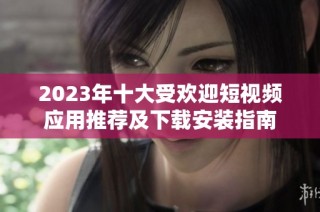 2023年十大受欢迎短视频应用推荐及下载安装指南