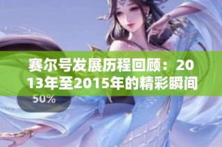 赛尔号发展历程回顾：2013年至2015年的精彩瞬间与变革