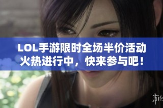 LOL手游限时全场半价活动火热进行中，快来参与吧！