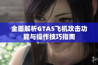 全面解析GTA5飞机攻击功能与操作技巧指南