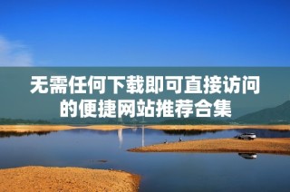 无需任何下载即可直接访问的便捷网站推荐合集