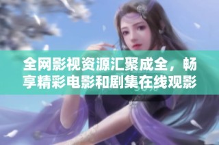全网影视资源汇聚成全，畅享精彩电影和剧集在线观影